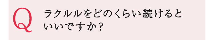 ラクルルをどのくらい続けるといいですか？