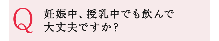 妊娠中、授乳中でも飲んで大丈夫ですか?