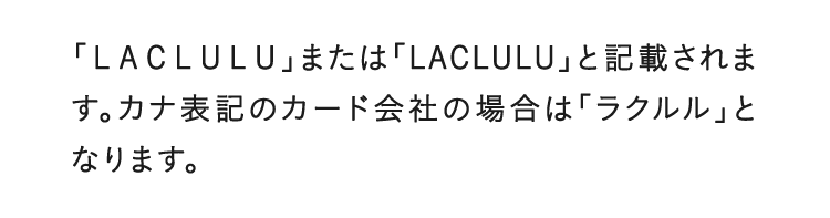 「LACLULU」または「LACLULU」と記載されます。カナ表記のカード会社の場合は「ラクルル」となります。