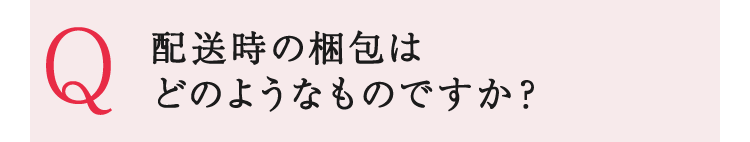 配送時の梱包はどのようなものですか?